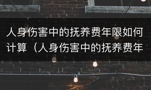 人身伤害中的抚养费年限如何计算（人身伤害中的抚养费年限如何计算）