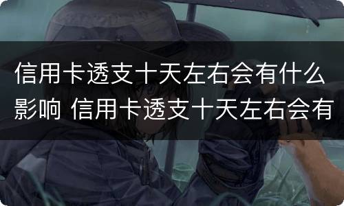 信用卡透支十天左右会有什么影响 信用卡透支十天左右会有什么影响嘛