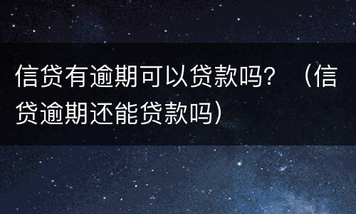 信贷有逾期可以贷款吗？（信贷逾期还能贷款吗）
