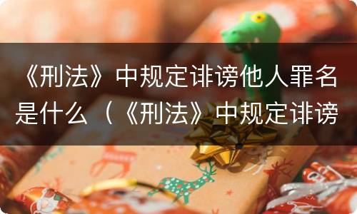 《刑法》中规定诽谤他人罪名是什么（《刑法》中规定诽谤他人罪名是什么）