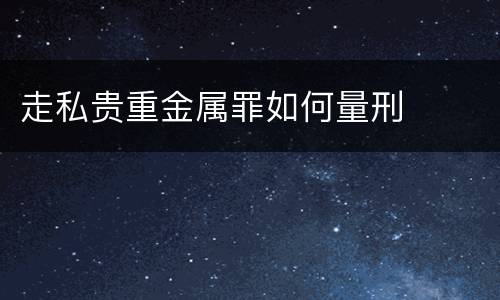 走私贵重金属罪如何量刑