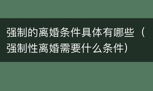 强制的离婚条件具体有哪些（强制性离婚需要什么条件）