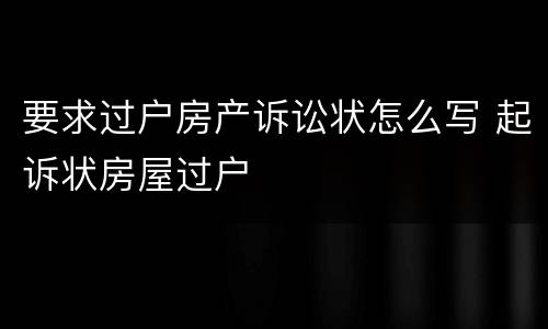 要求过户房产诉讼状怎么写 起诉状房屋过户