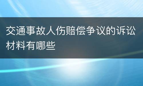 交通事故人伤赔偿争议的诉讼材料有哪些