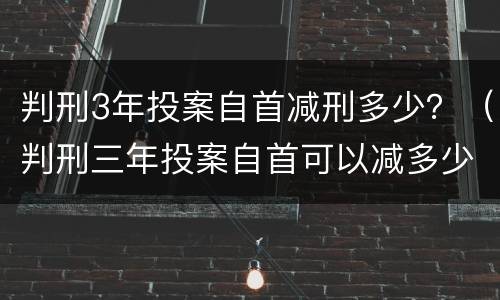 判刑3年投案自首减刑多少？（判刑三年投案自首可以减多少）