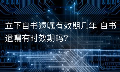 立下自书遗嘱有效期几年 自书遗嘱有时效期吗?