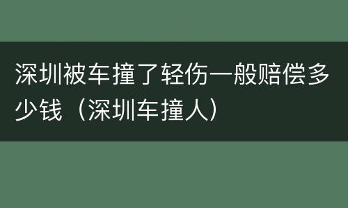 深圳被车撞了轻伤一般赔偿多少钱（深圳车撞人）