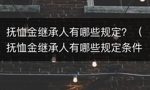 抚恤金继承人有哪些规定？（抚恤金继承人有哪些规定条件）