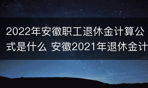 2022年安徽职工退休金计算公式是什么 安徽2021年退休金计算公式
