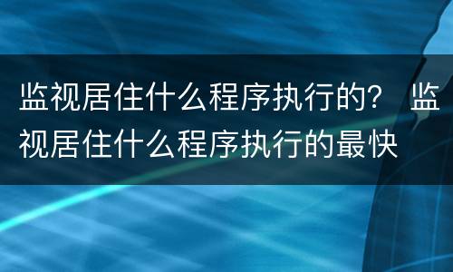 监视居住什么程序执行的？ 监视居住什么程序执行的最快