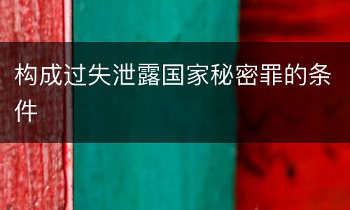 构成过失泄露国家秘密罪的条件