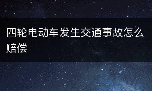 四轮电动车发生交通事故怎么赔偿