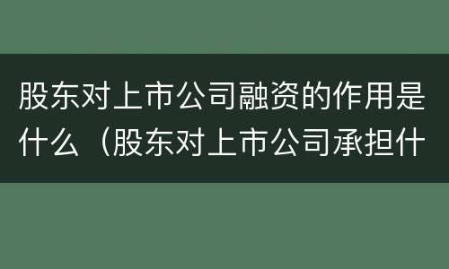股东对上市公司融资的作用是什么（股东对上市公司承担什么责任）