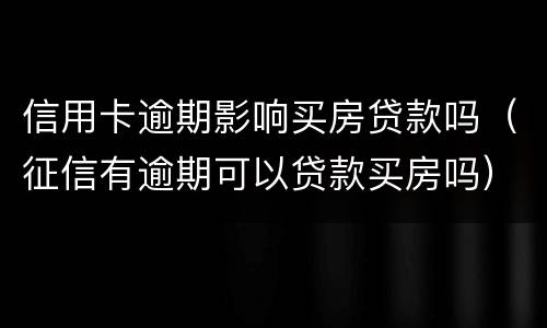信用卡逾期影响买房贷款吗（征信有逾期可以贷款买房吗）