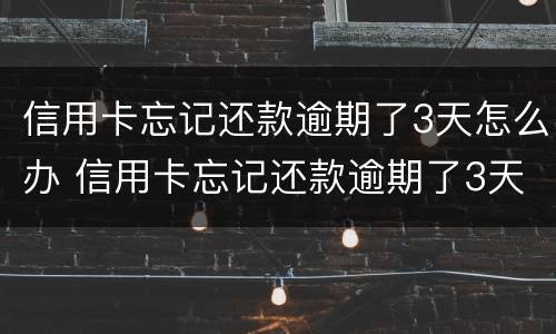 信用卡忘记还款逾期了3天怎么办 信用卡忘记还款逾期了3天怎么办啊