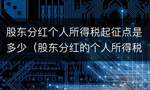 股东分红个人所得税起征点是多少（股东分红的个人所得税税率是多少）