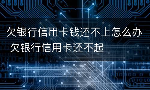 欠银行信用卡钱还不上怎么办 欠银行信用卡还不起