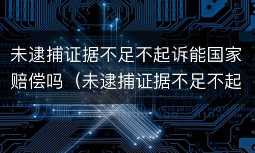 未逮捕证据不足不起诉能国家赔偿吗（未逮捕证据不足不起诉能国家赔偿吗）