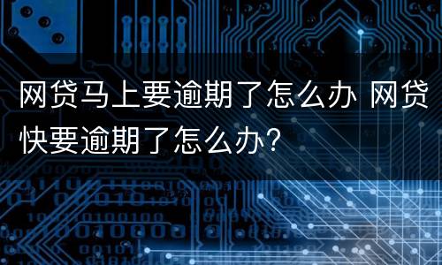 网贷马上要逾期了怎么办 网贷快要逾期了怎么办?