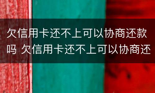 欠信用卡还不上可以协商还款吗 欠信用卡还不上可以协商还款吗