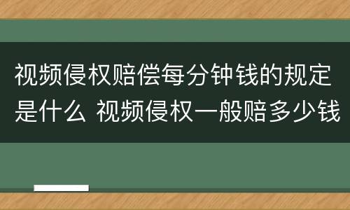 视频侵权赔偿每分钟钱的规定是什么 视频侵权一般赔多少钱