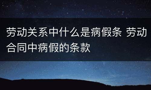 劳动关系中什么是病假条 劳动合同中病假的条款