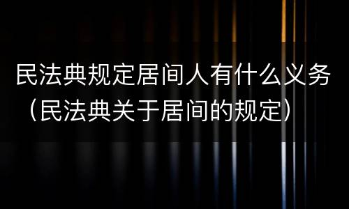 民法典规定居间人有什么义务（民法典关于居间的规定）