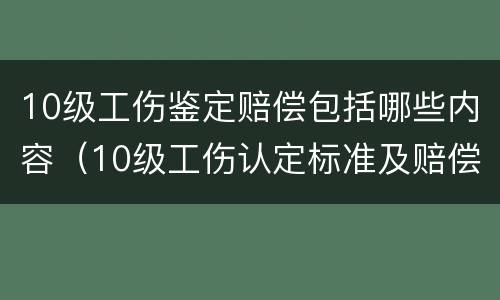 10级工伤鉴定赔偿包括哪些内容（10级工伤认定标准及赔偿）
