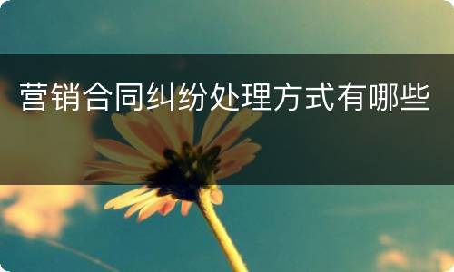 营销合同纠纷处理方式有哪些