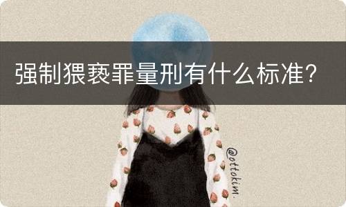强制猥亵罪量刑有什么标准?