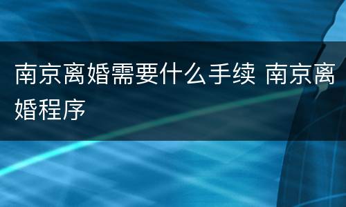 南京离婚需要什么手续 南京离婚程序