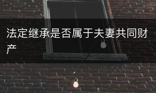 法定继承是否属于夫妻共同财产
