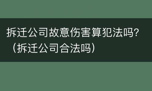 拆迁公司故意伤害算犯法吗？（拆迁公司合法吗）