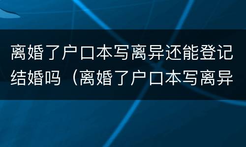 离婚了户口本写离异还能登记结婚吗（离婚了户口本写离异还能登记结婚吗怎么办）