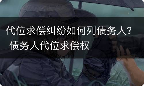 代位求偿纠纷如何列债务人？ 债务人代位求偿权
