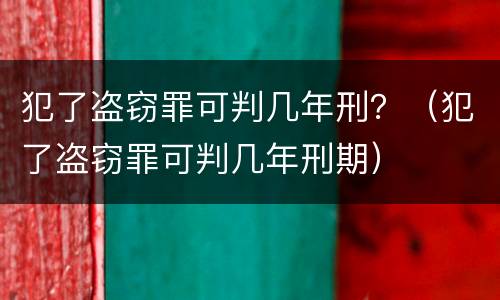 犯了盗窃罪可判几年刑？（犯了盗窃罪可判几年刑期）