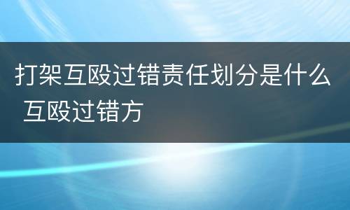 打架互殴过错责任划分是什么 互殴过错方