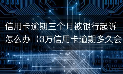 信用卡逾期三个月被银行起诉怎么办（3万信用卡逾期多久会被起诉）