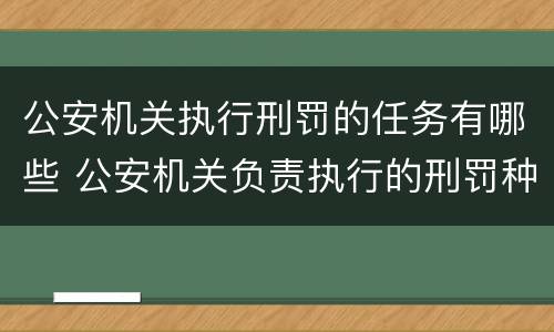 公安机关执行刑罚的任务有哪些 公安机关负责执行的刑罚种类