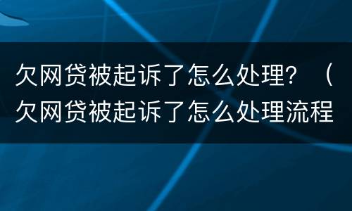 欠网贷被起诉了怎么处理？（欠网贷被起诉了怎么处理流程）