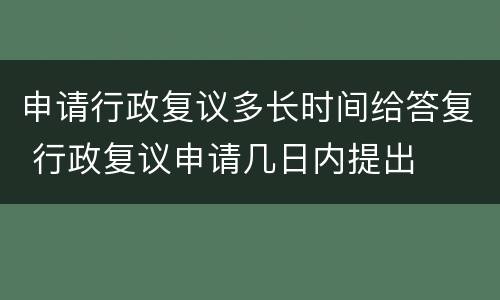 申请行政复议多长时间给答复 行政复议申请几日内提出