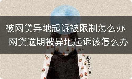 被网贷异地起诉被限制怎么办 网贷逾期被异地起诉该怎么办