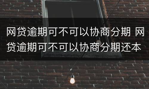 网贷逾期可不可以协商分期 网贷逾期可不可以协商分期还本金