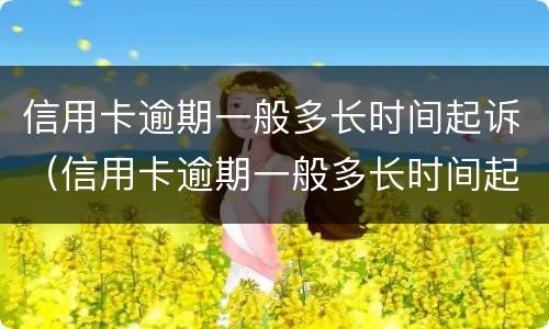 信用卡逾期一般多长时间起诉（信用卡逾期一般多长时间起诉成功）