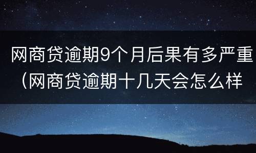 网商贷逾期9个月后果有多严重（网商贷逾期十几天会怎么样）
