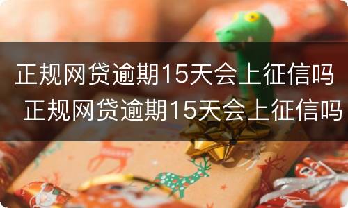 正规网贷逾期15天会上征信吗 正规网贷逾期15天会上征信吗