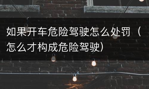 如果开车危险驾驶怎么处罚（怎么才构成危险驾驶）
