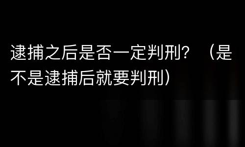 逮捕之后是否一定判刑？（是不是逮捕后就要判刑）