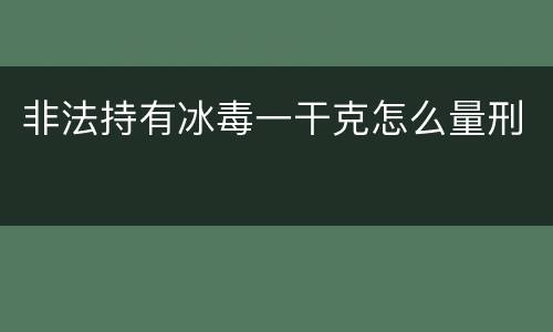 非法持有冰毒一干克怎么量刑