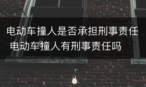 电动车撞人是否承担刑事责任 电动车撞人有刑事责任吗